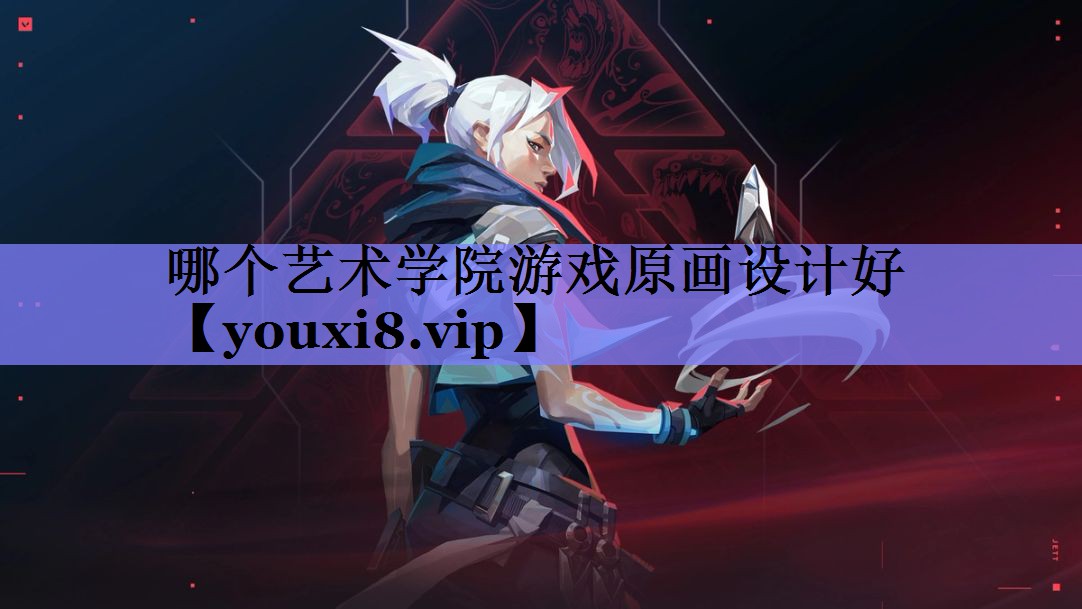 哪个艺术学院游戏原画设计好 哪个艺术学院游戏原画设计好