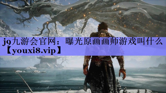 j9九游会官网：曝光原画画师游戏叫什么
