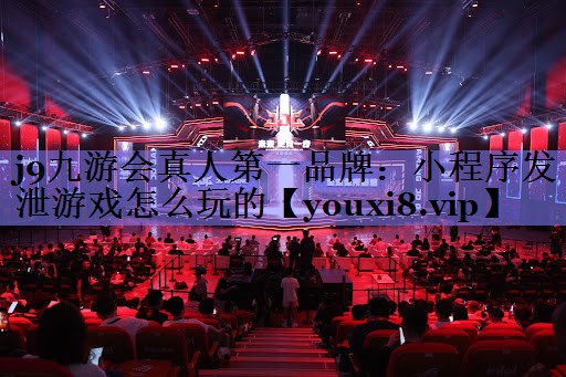 j9九游会真人第一品牌：小程序发泄游戏怎么玩的