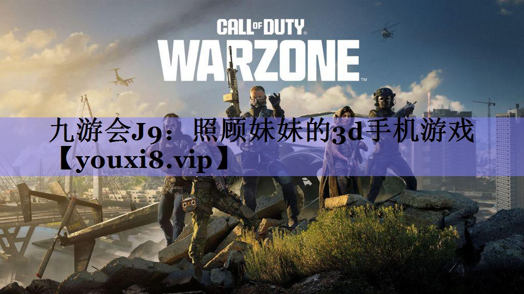 九游会J9：照顾妹妹的3d手机游戏
