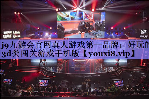 j9九游会官网真人游戏第一品牌：好玩的3d类闯关游戏手机版