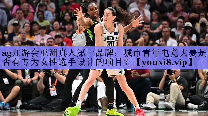 ag九游会亚洲真人第一品牌：城市青年电竞大赛是否有专为女性选手设计的项目？