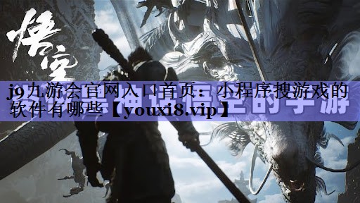j9九游会官网入口首页：小程序搜游戏的软件有哪些