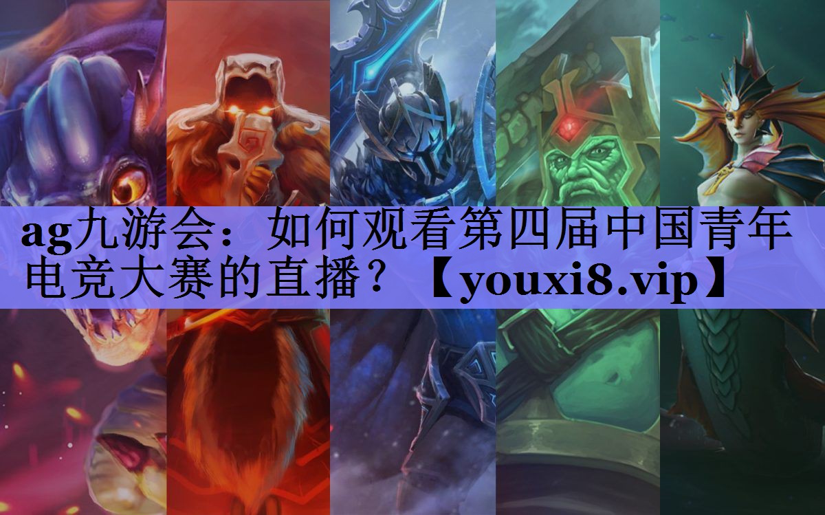 ag九游会：如何观看第四届中国青年电竞大赛的直播？
