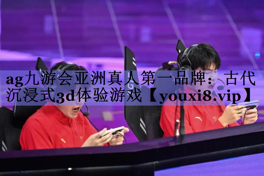 ag九游会亚洲真人第一品牌：古代沉浸式3d体验游戏