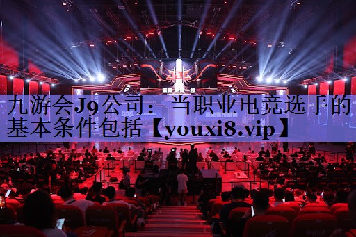 九游会J9公司：当职业电竞选手的基本条件包括