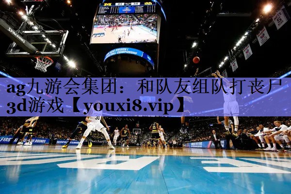 ag九游会集团：和队友组队打丧尸3d游戏