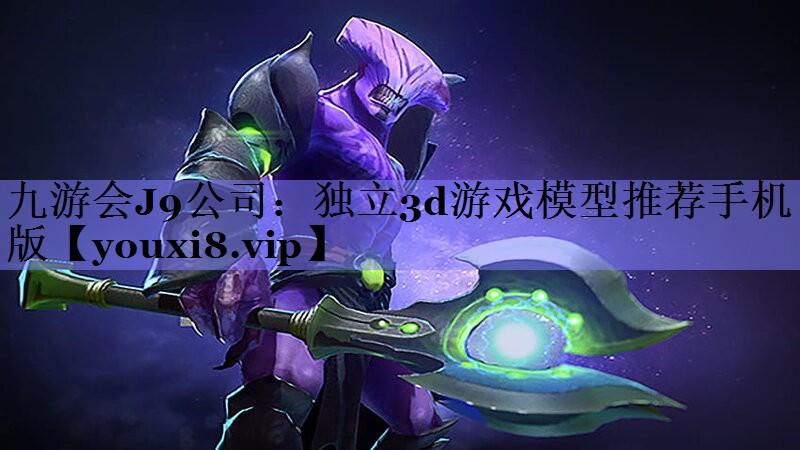 九游会J9公司：独立3d游戏模型推荐手机版