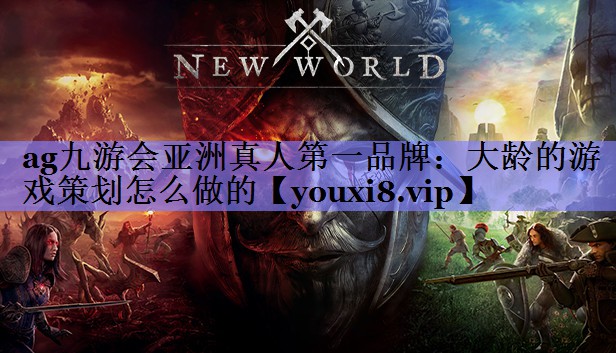 ag九游会亚洲真人第一品牌：大龄的游戏策划怎么做的