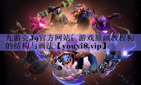 九游会J9官方网站：游戏原画教程狗的结构与画法