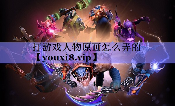 打游戏人物原画怎么弄的