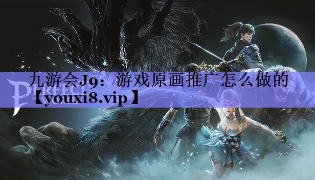 九游会J9：游戏原画推广怎么做的