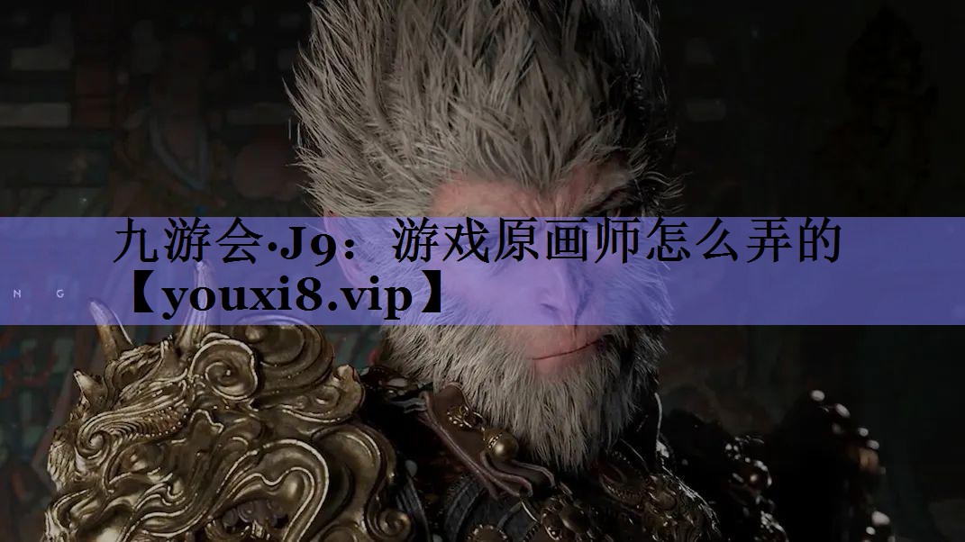 九游会·J9：游戏原画师怎么弄的