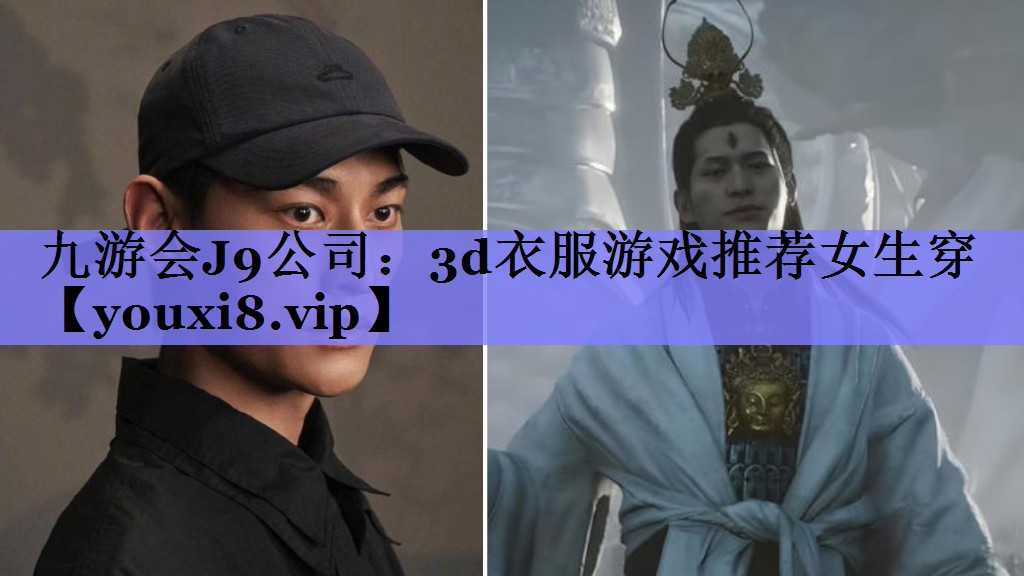 九游会J9公司：3d衣服游戏推荐女生穿