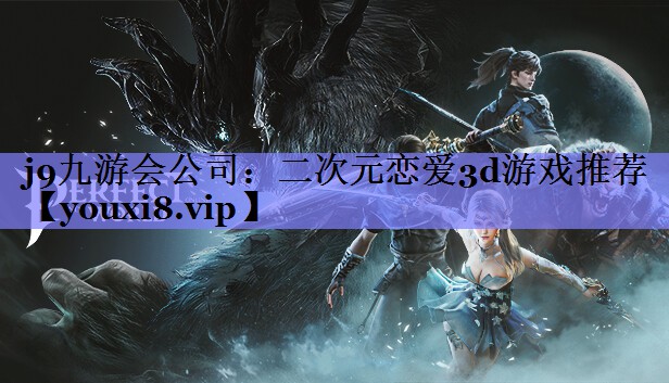 j9九游会公司：二次元恋爱3d游戏推荐