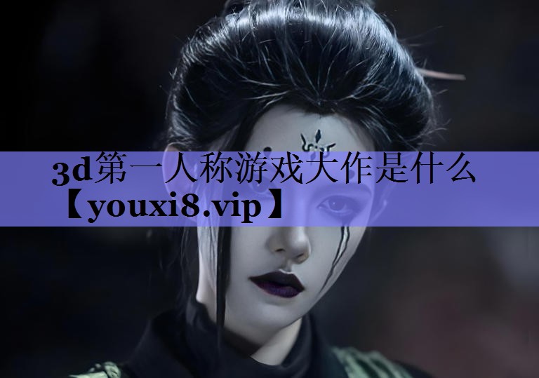 3d第一人称游戏大作是什么
