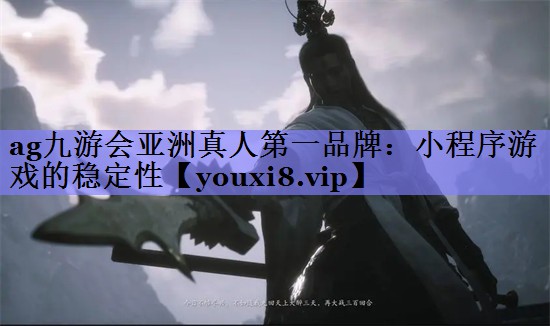 ag九游会亚洲真人第一品牌：小程序游戏的稳定性