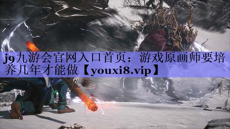 j9九游会官网入口首页：游戏原画师要培养几年才能做