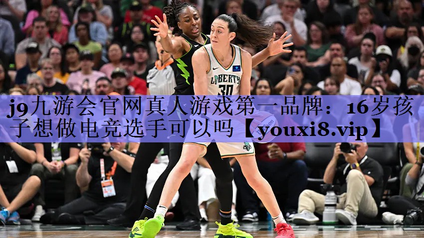 j9九游会官网真人游戏第一品牌：16岁孩子想做电竞选手可以吗
