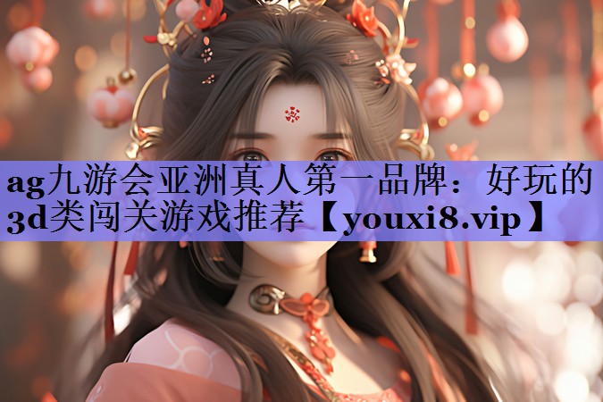 ag九游会亚洲真人第一品牌：好玩的3d类闯关游戏推荐