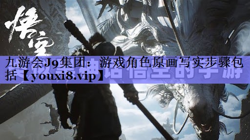 九游会J9集团：游戏角色原画写实步骤包括