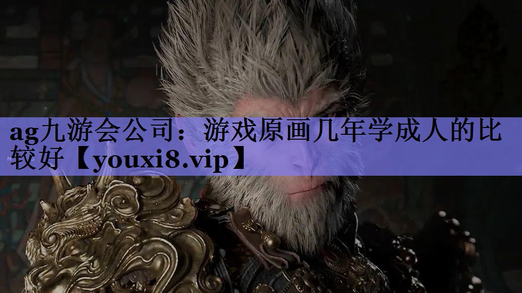 ag九游会公司：游戏原画几年学成人的比较好
