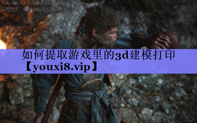 如何提取游戏里的3d建模打印