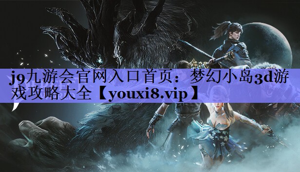 j9九游会官网入口首页：梦幻小岛3d游戏攻略大全
