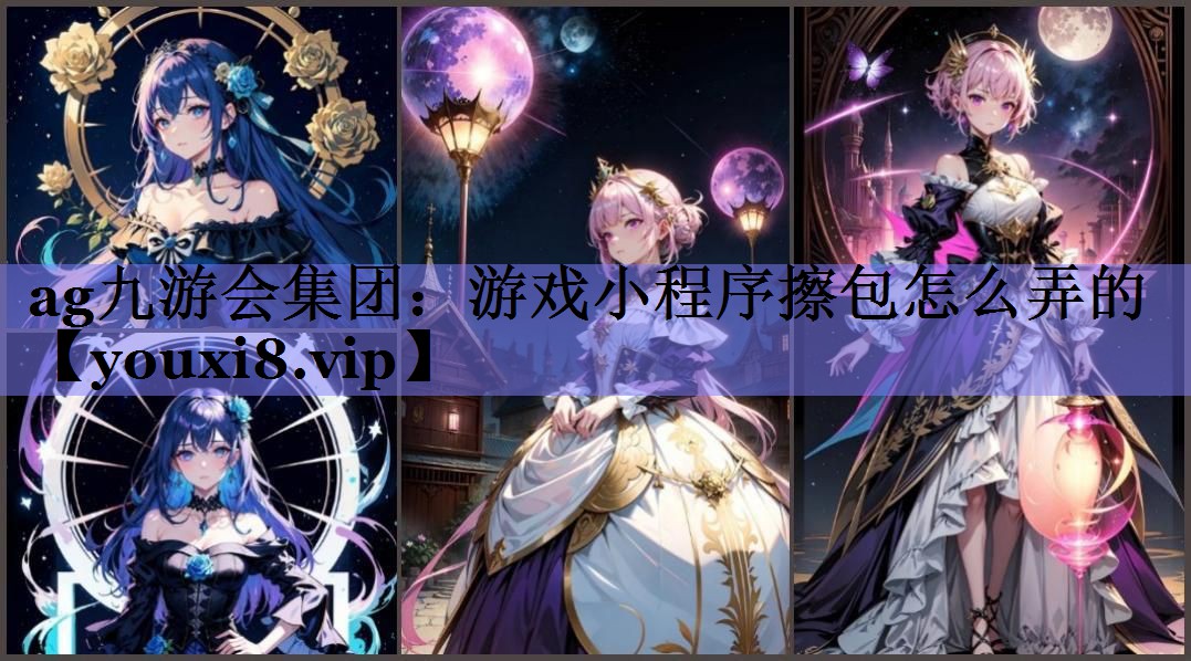 ag九游会集团：游戏小程序擦包怎么弄的