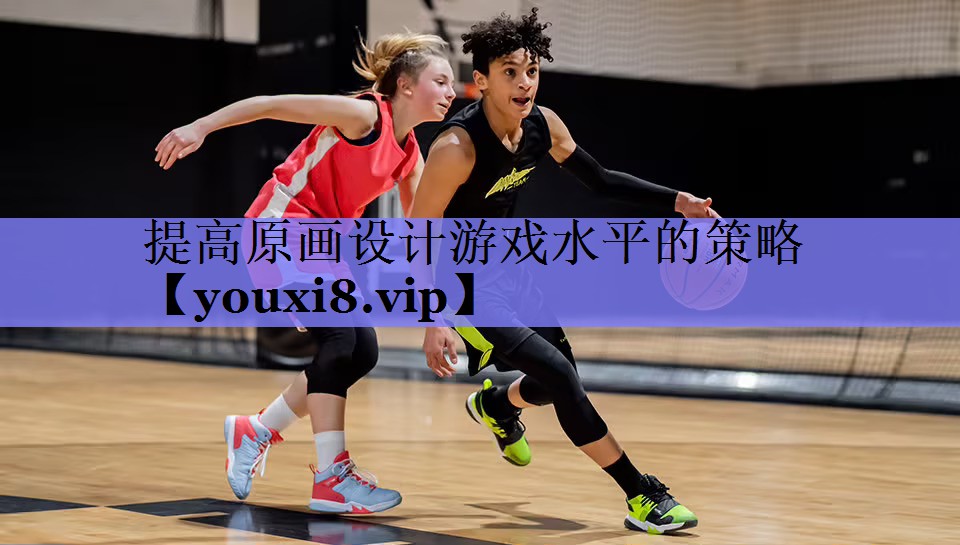 提高原画设计游戏水平的策略