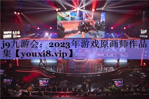 j9九游会：2023年游戏原画师作品集
