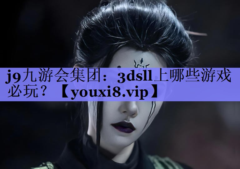 j9九游会集团：3dsll上哪些游戏必玩？