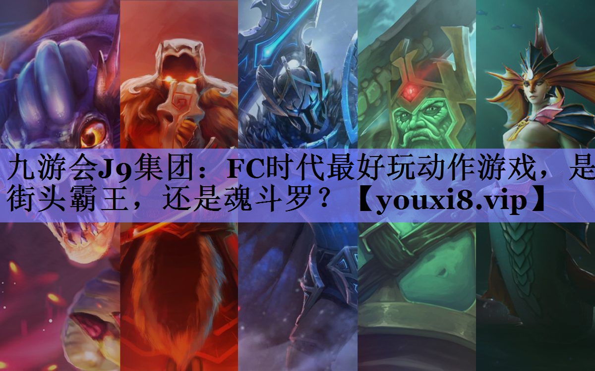 九游会J9集团：FC时代最好玩动作游戏，是街头霸王，还是魂斗罗？