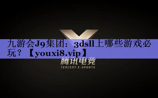 九游会J9集团：3dsll上哪些游戏必玩？