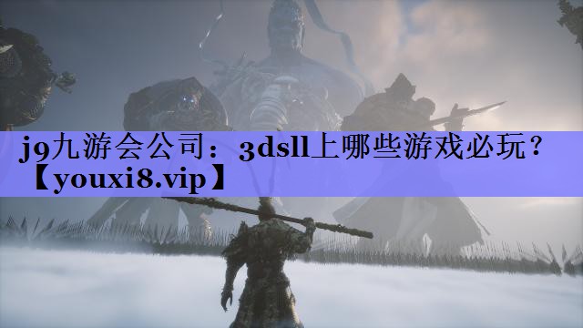 j9九游会公司：3dsll上哪些游戏必玩？