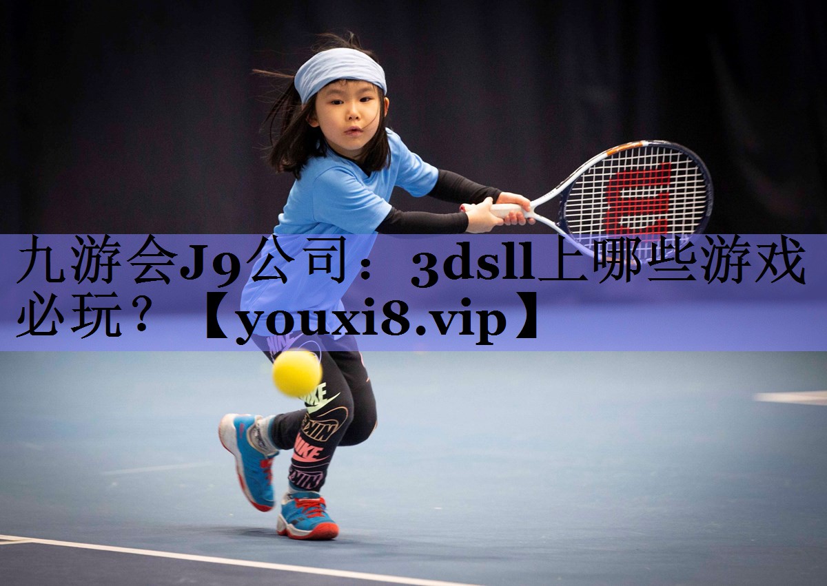 九游会J9公司：3dsll上哪些游戏必玩？