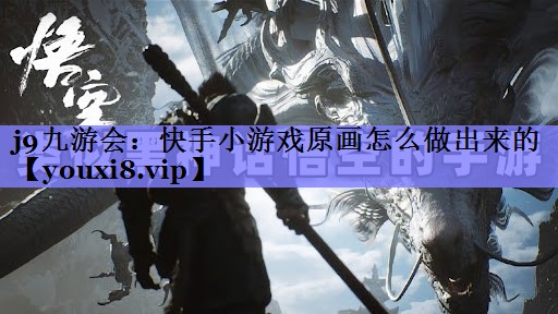 j9九游会：快手小游戏原画怎么做出来的