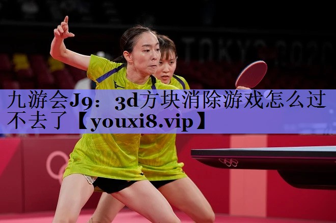 九游会J9：3d方块消除游戏怎么过不去了