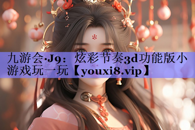 九游会·J9：炫彩节奏3d功能版小游戏玩一玩
