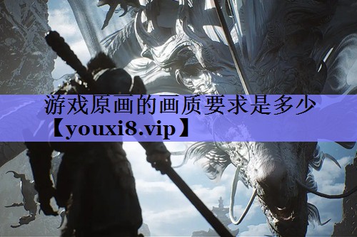 游戏原画的画质要求是多少