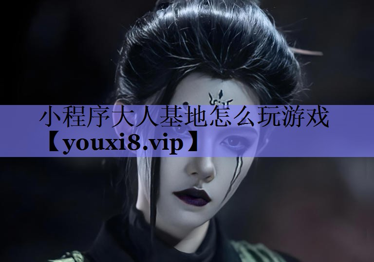 小程序大人基地怎么玩游戏