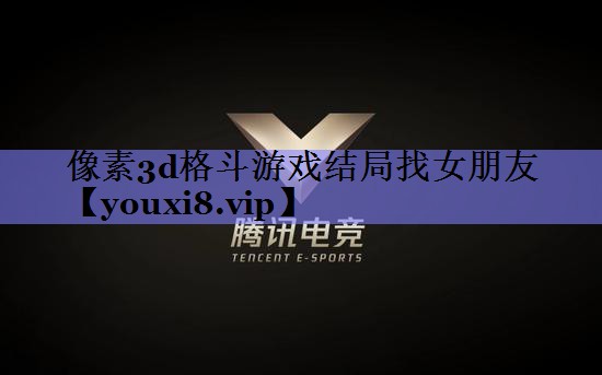 像素3d格斗游戏结局找女朋友