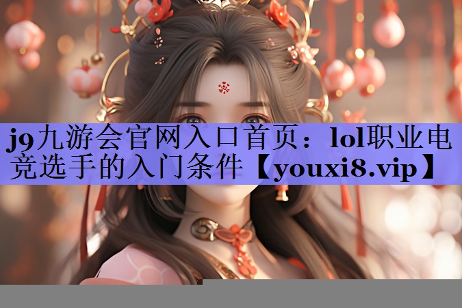 j9九游会官网入口首页：lol职业电竞选手的入门条件