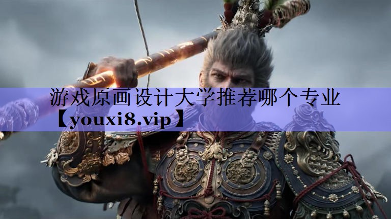 游戏原画设计大学推荐哪个专业 游戏原画设计大学推荐哪个专业