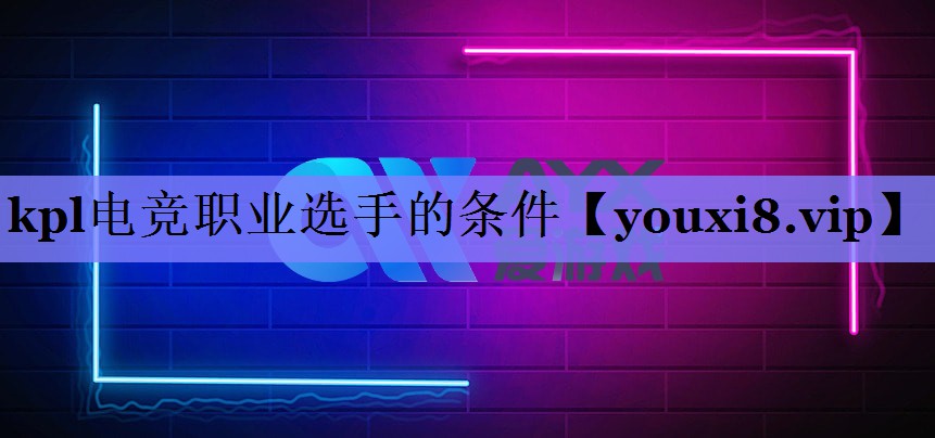 kpl电竞职业选手的条件 kpl电竞职业选手的条件
