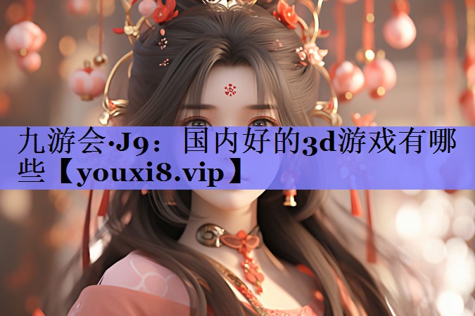 国内好的3d游戏有哪些 国内好的3d游戏有哪些