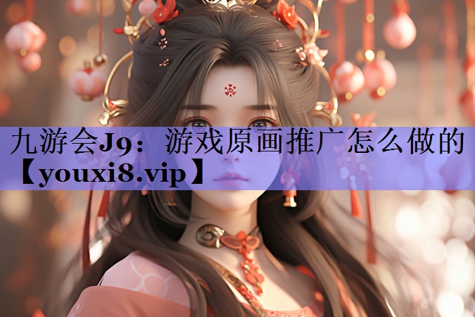 游戏原画推广怎么做的 游戏原画推广怎么做的