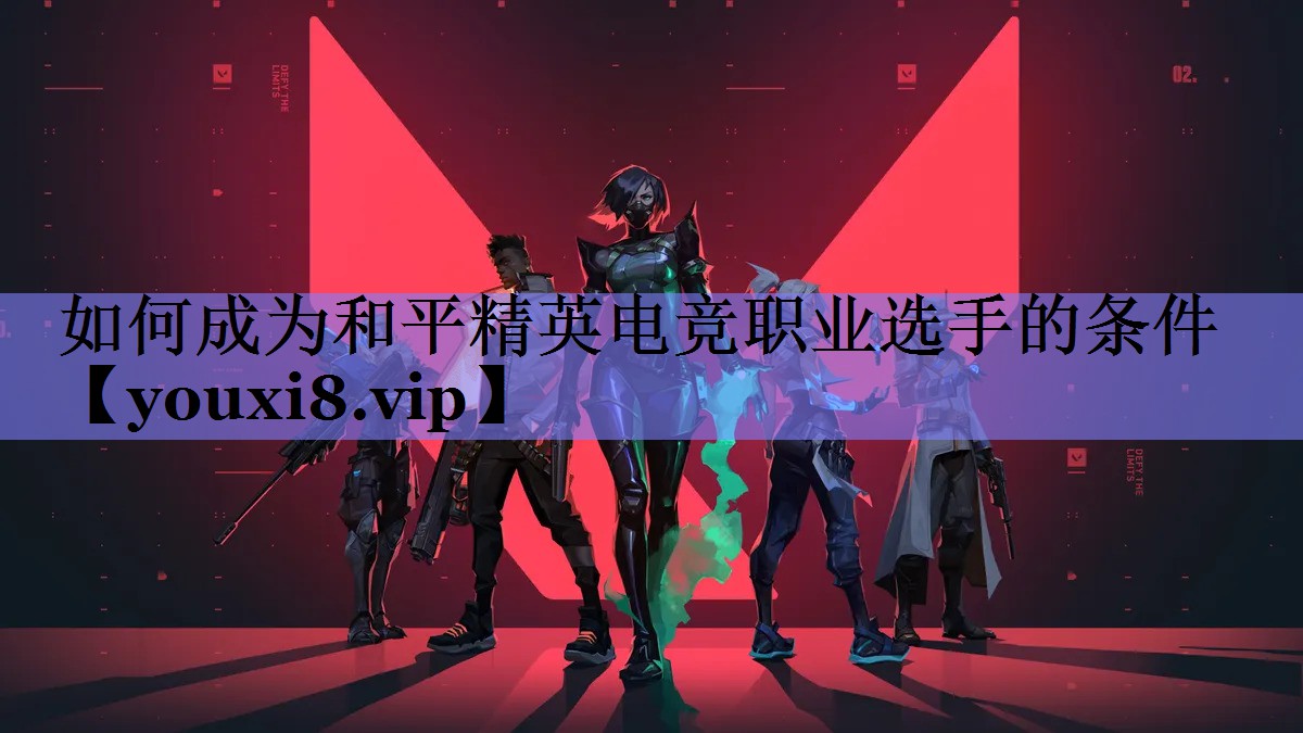 如何成为和平精英电竞职业选手的条件
