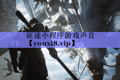 征途小程序游戏声音 征途小程序游戏声音
