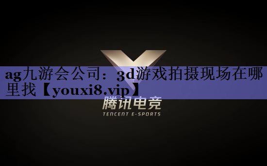 3d游戏拍摄现场在哪里找 3d游戏拍摄现场在哪里找